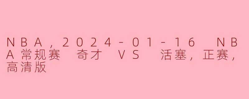 ### NBA常规赛精彩对决：奇才VS活塞，2024年1月16日-天天向上，篮球热血！